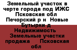Земельный участок в черте города под ИЖС - Псковская обл., Печорский р-н, Новые Бутырки д. Недвижимость » Земельные участки продажа   . Псковская обл.